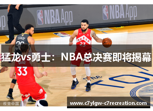 猛龙vs勇士：NBA总决赛即将揭幕