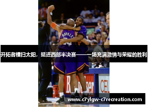 开拓者横扫太阳，挺进西部半决赛——一场充满激情与荣耀的胜利