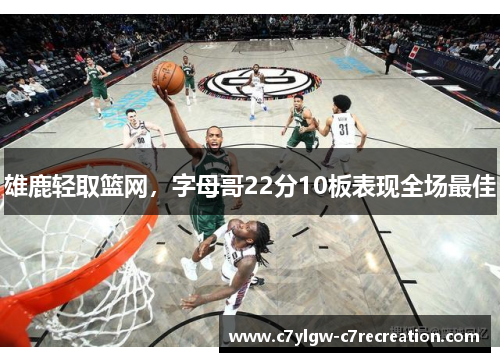 雄鹿轻取篮网，字母哥22分10板表现全场最佳
