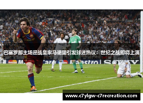 巴塞罗那主场迎战皇家马德里引发球迷热议：世纪之战即将上演