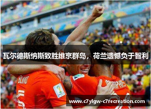 瓦尔德斯纳斯致胜维京群岛，荷兰遗憾负于智利