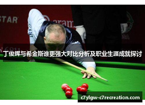丁俊晖与希金斯谁更强大对比分析及职业生涯成就探讨