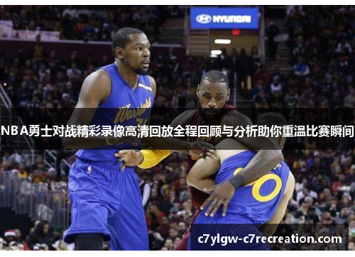 NBA勇士对战精彩录像高清回放全程回顾与分析助你重温比赛瞬间