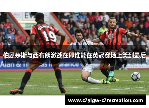 伯恩茅斯与西布朗激战在即谁能在英冠赛场上笑到最后
