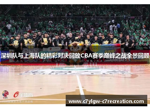 深圳队与上海队的精彩对决回放CBA赛季巅峰之战全景回顾