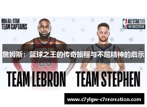 詹姆斯：篮球之王的传奇旅程与不屈精神的启示