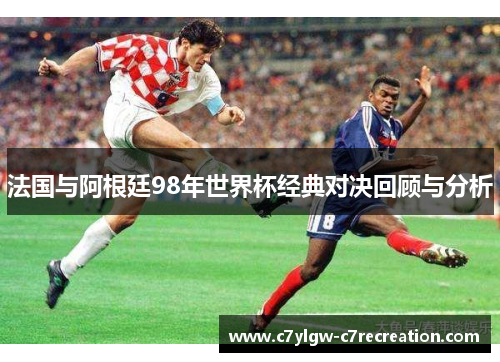 法国与阿根廷98年世界杯经典对决回顾与分析