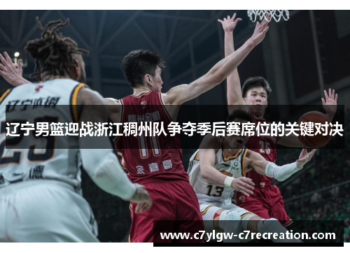 辽宁男篮迎战浙江稠州队争夺季后赛席位的关键对决